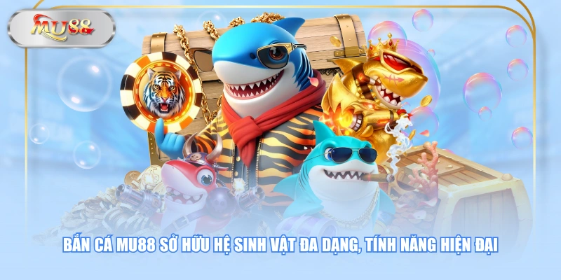 Bắn cá MU88 sở hữu hệ sinh vật đa dạng, tính năng hiện đại
